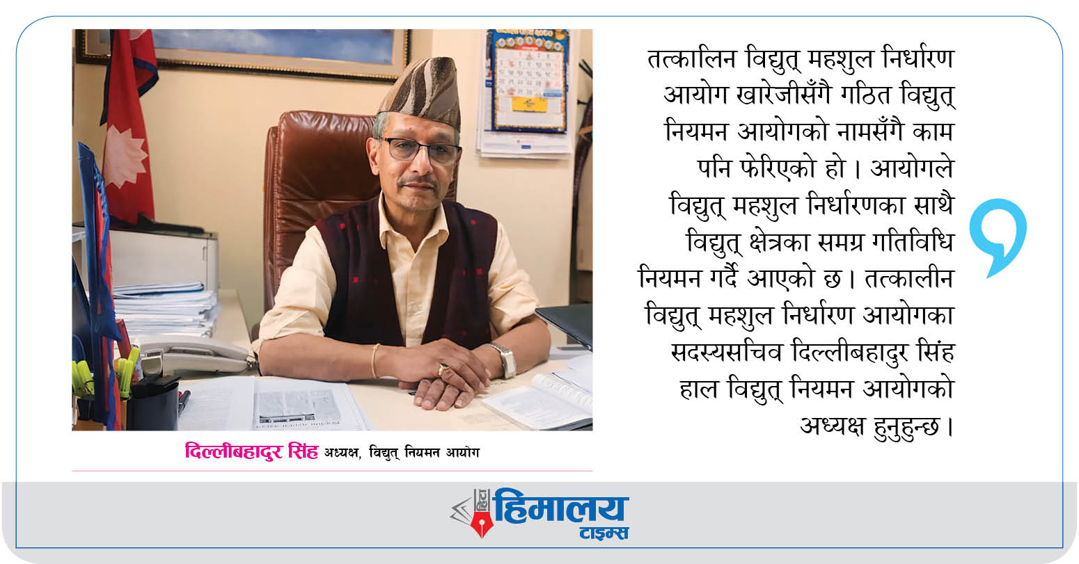 प्राधिकरणले माग गर्दैमा विद्युत् महशुल बढ्दैन : दिल्लीबहादुर सिंह, अध्यक्ष, विद्युत् नियमन आयोग