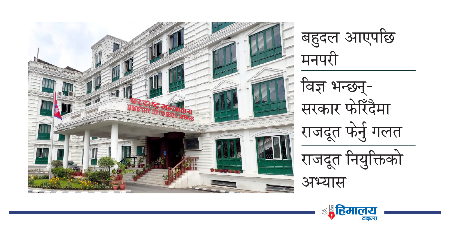 आफ्नालाई व्यवस्थापन गर्न राजदूत नियुक्तिमा सधैँ खेलाँची